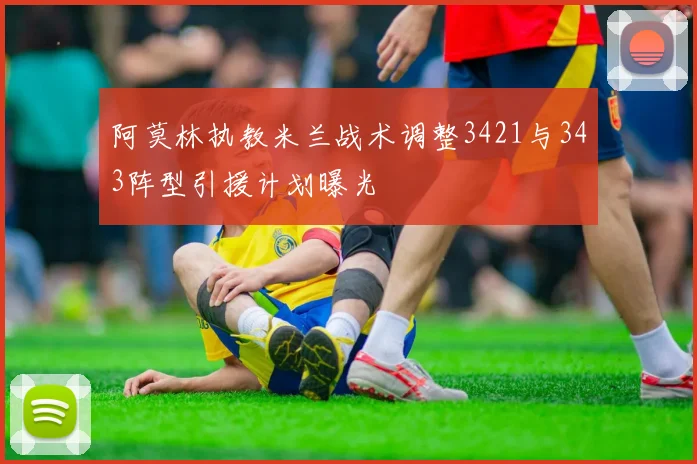 阿莫林执教米兰战术调整3421与343阵型引援计划曝光