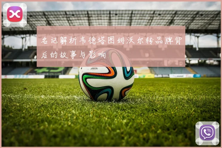 名记解析韦德塔图姆沃尔转品牌背后的故事与影响
