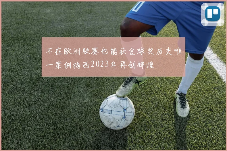 不在欧洲联赛也能获金球奖历史唯一案例梅西2023年再创辉煌